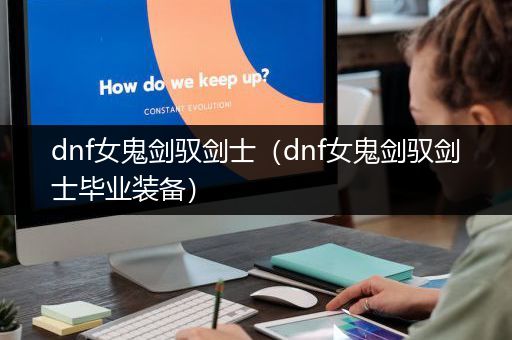 dnf女鬼剑驭剑士（dnf女鬼剑驭剑士毕业装备）